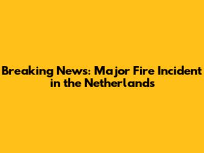Breaking News: Major Fire Incident in the Netherlands