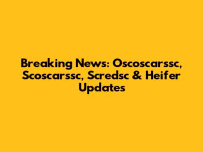Breaking News: Oscoscarssc, Scoscarssc, Scredsc & Heifer Updates