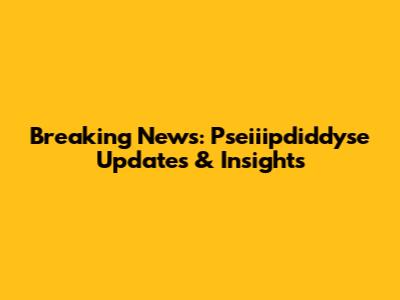 Breaking News: Pseiiipdiddyse Updates & Insights