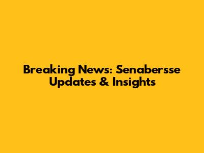 Breaking News: Senabersse Updates & Insights