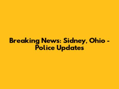 Breaking News: Sidney, Ohio - Police Updates