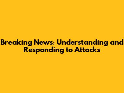 Breaking News: Understanding and Responding to Attacks