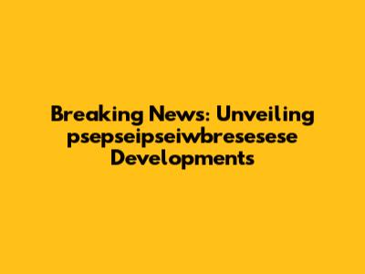 Breaking News: Unveiling psepseipseiwbresesese Developments