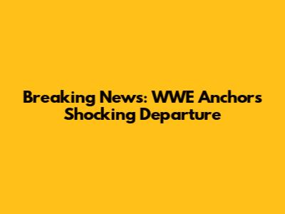 Breaking News: WWE Anchor's Shocking Departure