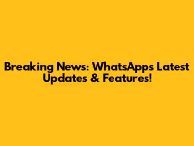 Breaking News: WhatsApp's Latest Updates & Features!
