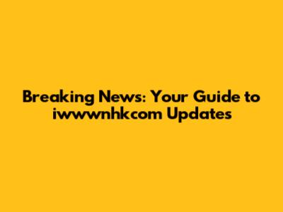 Breaking News: Your Guide to iwwwnhkcom Updates