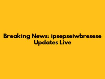 Breaking News: ipsepseiwbresese Updates Live