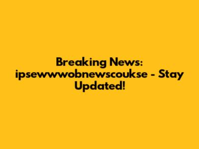 Breaking News: ipsewwwobnewscoukse - Stay Updated!