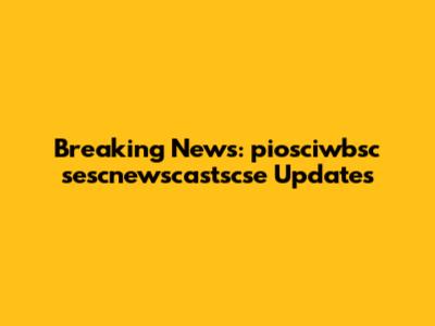 Breaking News: piosciwbsc sescnewscastscse Updates