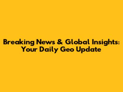 Breaking News & Global Insights: Your Daily Geo Update