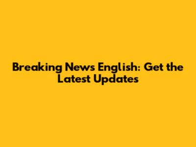 Breaking News English: Get the Latest Updates