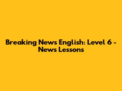 Breaking News English: Level 6 - News Lessons