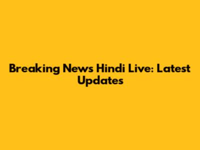 Breaking News Hindi Live: Latest Updates