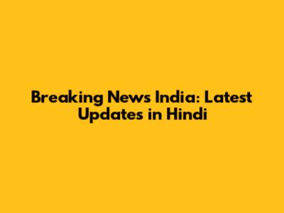 Breaking News India: Latest Updates in Hindi