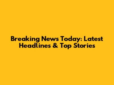 Breaking News Today: Latest Headlines & Top Stories