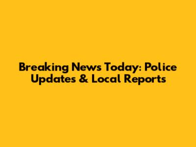 Breaking News Today: Police Updates & Local Reports