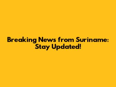 Breaking News from Suriname: Stay Updated!