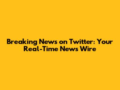Breaking News on Twitter: Your Real-Time News Wire