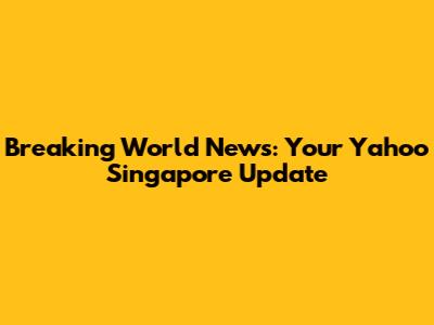Breaking World News: Your Yahoo Singapore Update
