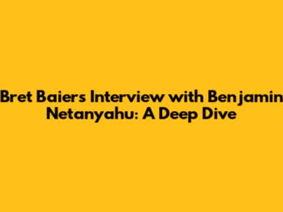 Bret Baier's Interview with Benjamin Netanyahu: A Deep Dive