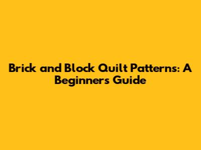 Brick and Block Quilt Patterns: A Beginner's Guide