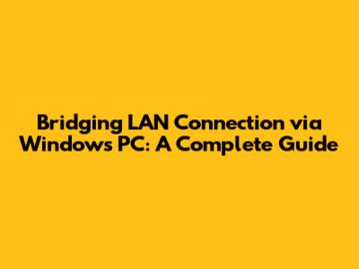 Bridging LAN Connection via Windows PC: A Complete Guide