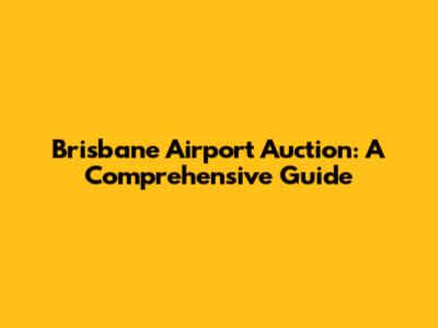 Brisbane Airport Auction: A Comprehensive Guide