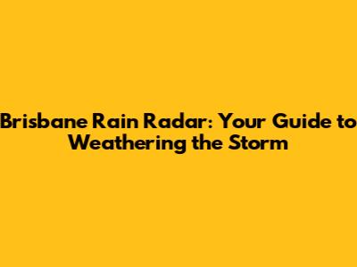 Brisbane Rain Radar: Your Guide to Weathering the Storm