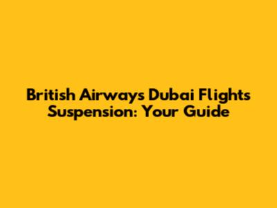 British Airways Dubai Flights Suspension: Your Guide