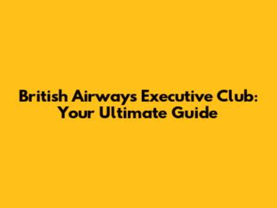 British Airways Executive Club: Your Ultimate Guide