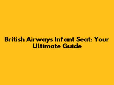 British Airways Infant Seat: Your Ultimate Guide