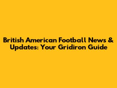 British American Football News & Updates: Your Gridiron Guide