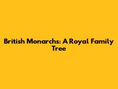 British Monarchs: A Royal Family Tree
