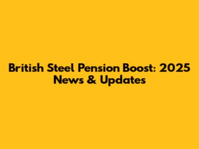 British Steel Pension Boost: 2025 News & Updates