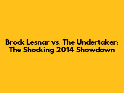 Brock Lesnar vs. The Undertaker: The Shocking 2014 Showdown