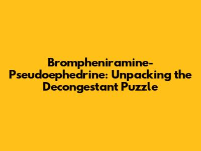 Brompheniramine-Pseudoephedrine: Unpacking the Decongestant Puzzle