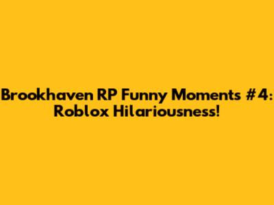 Brookhaven RP Funny Moments #4: Roblox Hilariousness!