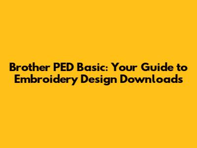 Brother PED Basic: Your Guide to Embroidery Design Downloads