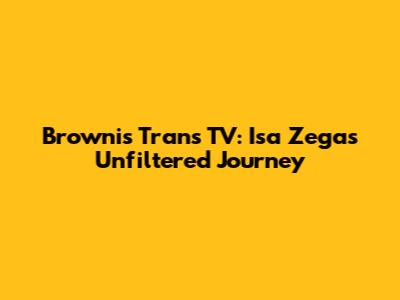 Brownis Trans TV: Isa Zega's Unfiltered Journey