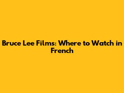 Bruce Lee Films: Where to Watch in French