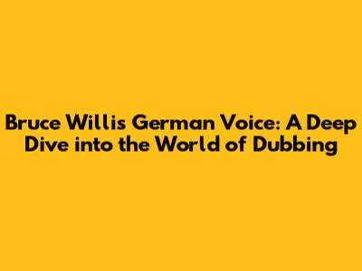 Bruce Willis' German Voice: A Deep Dive into the World of Dubbing