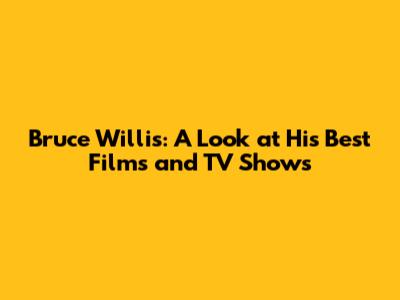 Bruce Willis: A Look at His Best Films and TV Shows