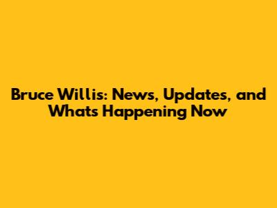 Bruce Willis: News, Updates, and What's Happening Now