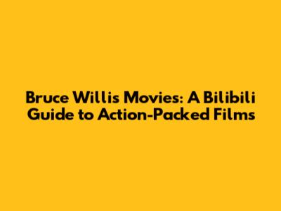 Bruce Willis Movies: A Bilibili Guide to Action-Packed Films