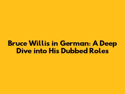 Bruce Willis in German: A Deep Dive into His Dubbed Roles