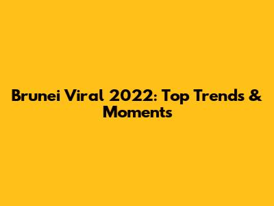 Brunei Viral 2022: Top Trends & Moments