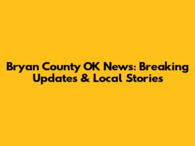 Bryan County OK News: Breaking Updates & Local Stories