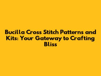 Bucilla Cross Stitch Patterns and Kits: Your Gateway to Crafting Bliss