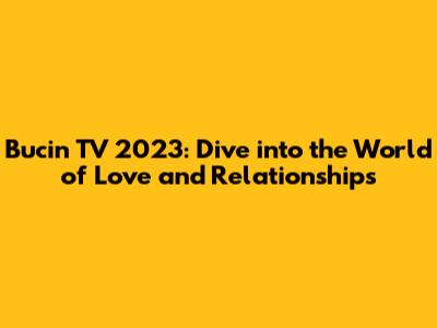 Bucin TV 2023: Dive into the World of Love and Relationships