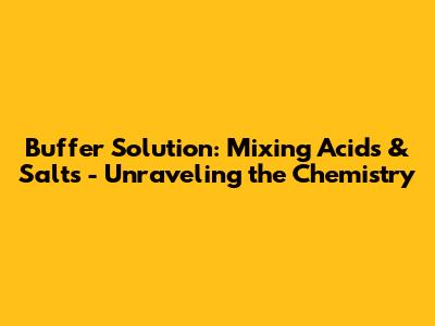 Buffer Solution: Mixing Acids & Salts - Unraveling the Chemistry
